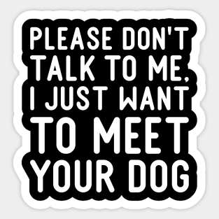 Sarcastic Please Don't Talk To Me, I Just Want To Meet Your Dog Sticker